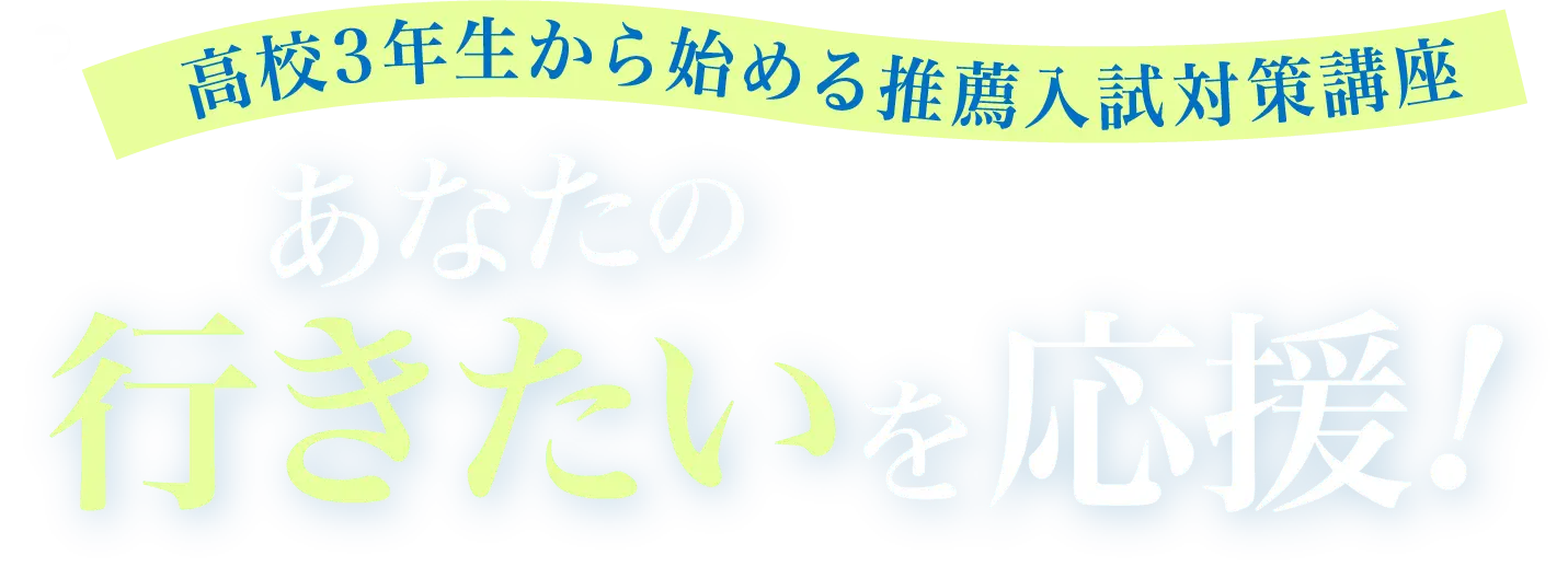 高校3年生から始める推薦入試対策講座 あなたの行きたいを応援!