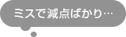 ミスで減点ばかり・・・