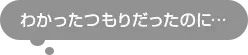 わかったつもりだったのに・・・