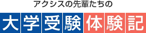 アクシスの先輩たちの大学受験体験記
