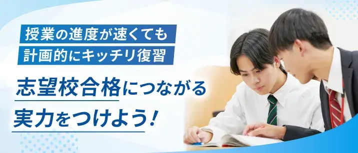 授業の進度が速くても計画的にキッチリ復習。志望校合格につながる実力をつけよう!