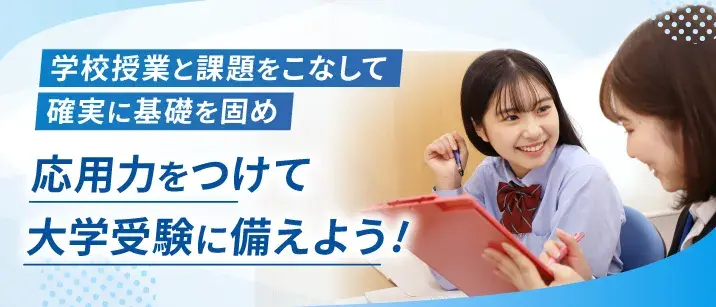 学校授業と課題をこなして確実に基礎を固め、応用力をつけて大学受験に備えよう!