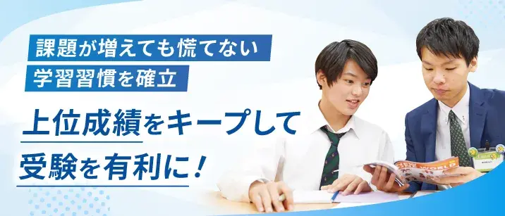 課題が増えても慌てない学習習慣を確立上位成績をキープして受験を有利に!