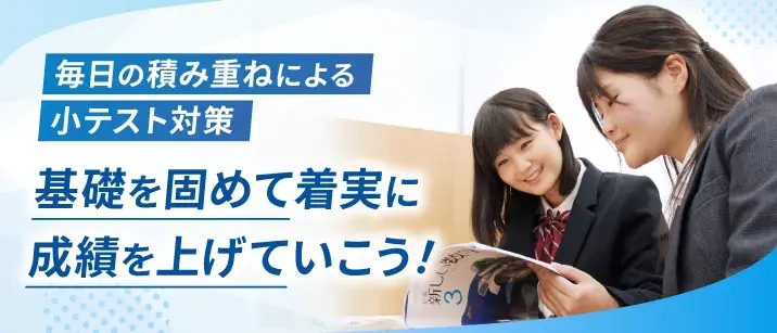 毎日の積み重ねによる小テスト対策。基礎を固めて着実に成績を上げていこう!
