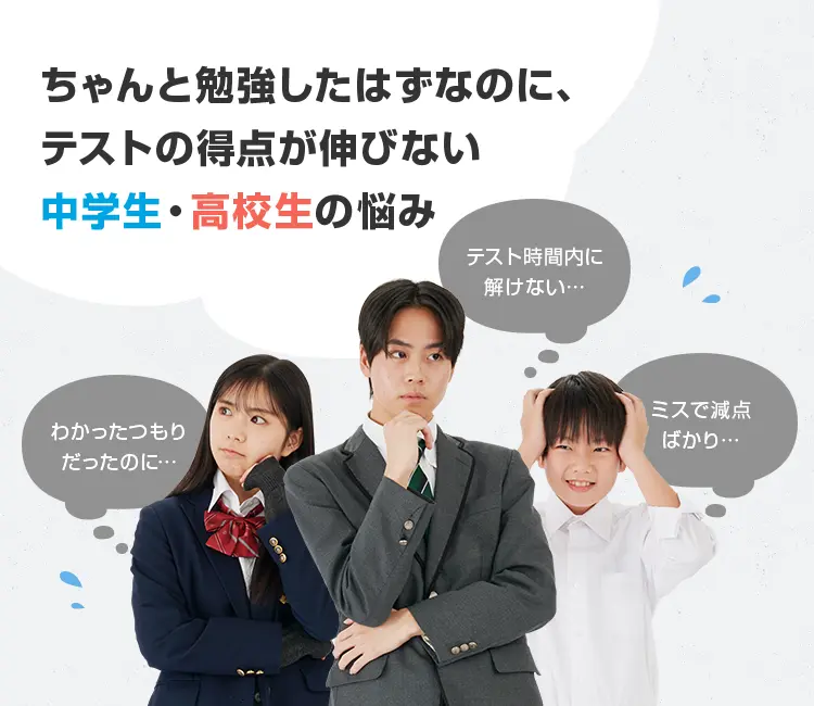 ちゃんと勉強したはずなのに、テストの得点が伸びない中学生・高校生の悩み:わかったつもりだったのに、テスト時間内に解けない、ミスで減点ばかり